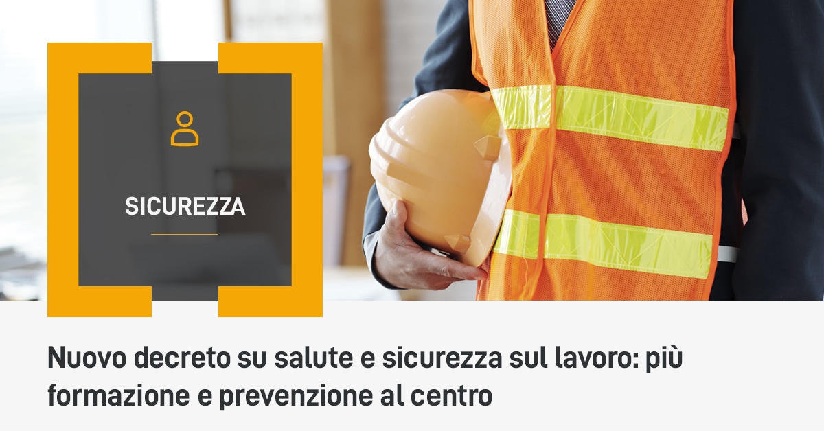 Nuovo decreto su salute e sicurezza sul lavoro: più formazione e prevenzione al centro