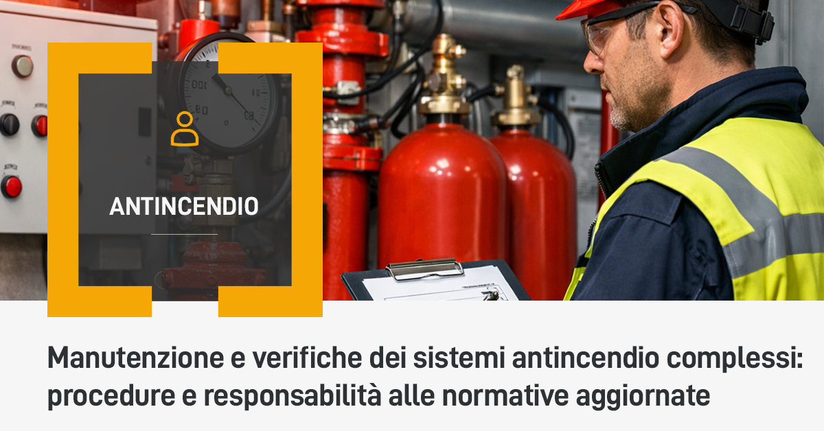 Manutenzione e verifiche dei sistemi antincendio complessi: procedure e responsabilità alle normative aggiornate